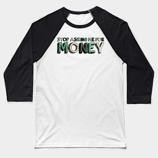 Stop Asking Me For Money - Funny Baseball T-Shirt